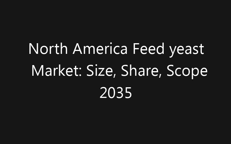 North America Feed yeast Market: Size, Share, Scope 2035