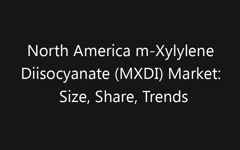 North America m-Xylylene Diisocyanate (MXDI) Market: Size, Share, Trends And Forecast 2035