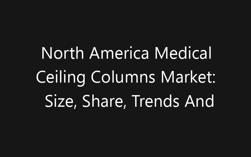 North America Medical Ceiling Columns Market: Size, Share, Trends And Forecast 2035