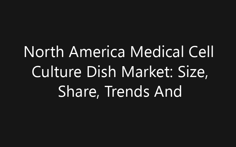 North America Medical Cell Culture Dish Market: Size, Share, Trends And Forecast 2035
