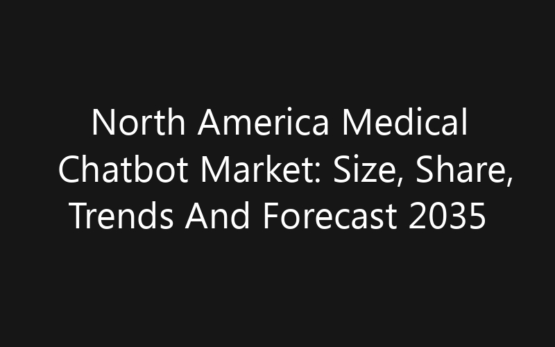 North America Medical Chatbot Market: Size, Share, Trends And Forecast 2035