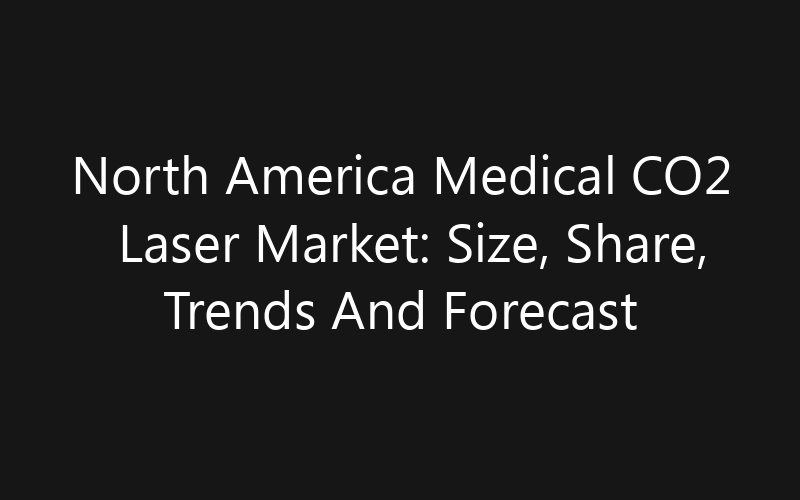 North America Medical CO2 Laser Market: Size, Share, Trends And Forecast 2035