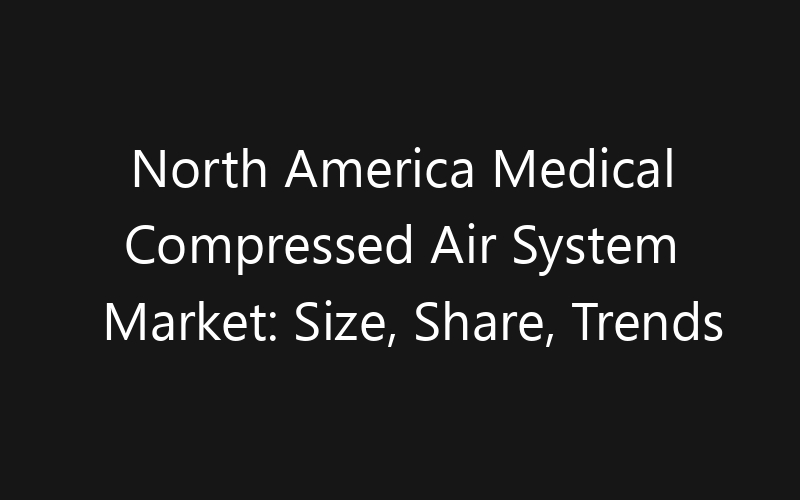 North America Medical Compressed Air System Market: Size, Share, Trends And Forecast 2035