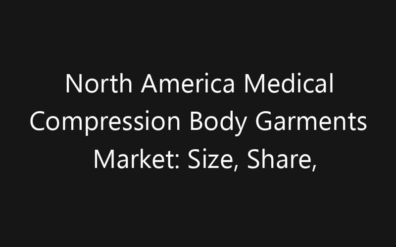 North America Medical Compression Body Garments Market: Size, Share, Trends And Forecast 2035