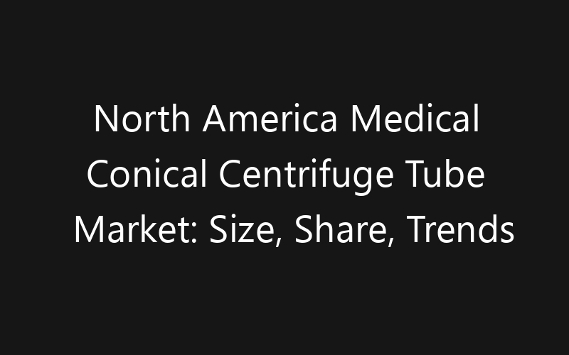 North America Medical Conical Centrifuge Tube Market: Size, Share, Trends And Forecast 2035