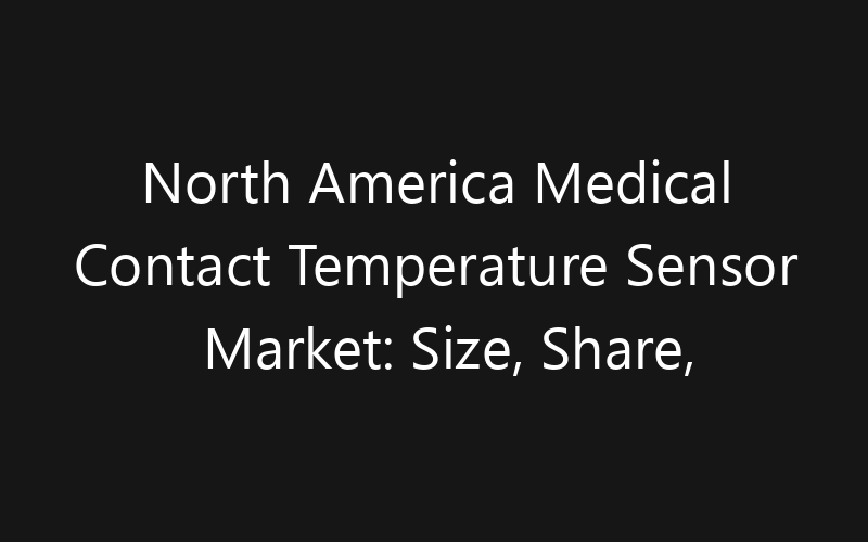 North America Medical Contact Temperature Sensor Market: Size, Share, Trends And Forecast 2035