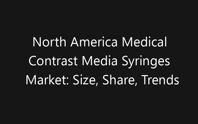North America Medical Contrast Media Syringes Market: Size, Share, Trends And Forecast 2035