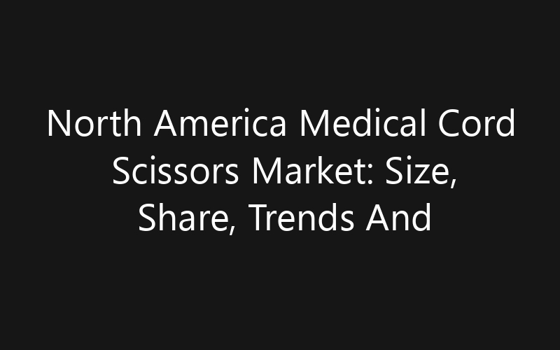 North America Medical Cord Scissors Market: Size, Share, Trends And Forecast 2035