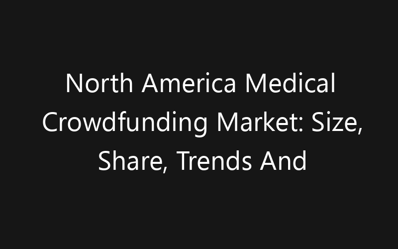North America Medical Crowdfunding Market: Size, Share, Trends And Forecast 2035