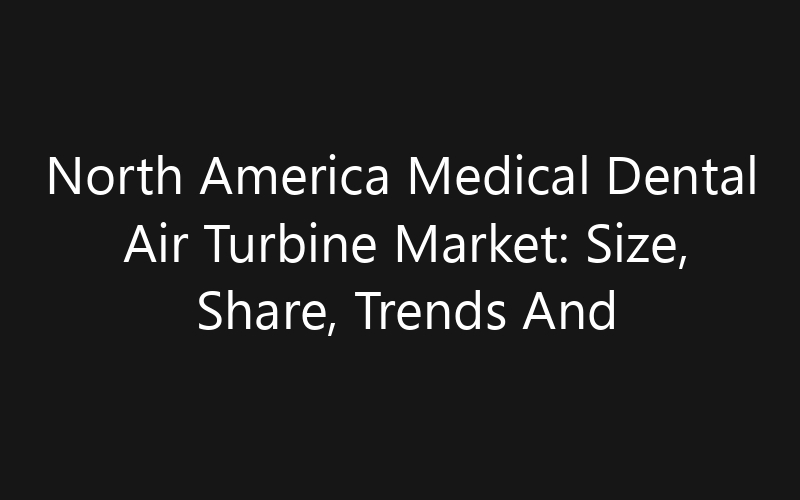 North America Medical Dental Air Turbine Market: Size, Share, Trends And Forecast 2035
