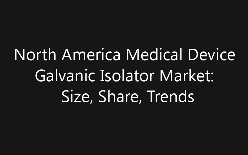 North America Medical Device Galvanic Isolator Market: Size, Share, Trends And Forecast 2035