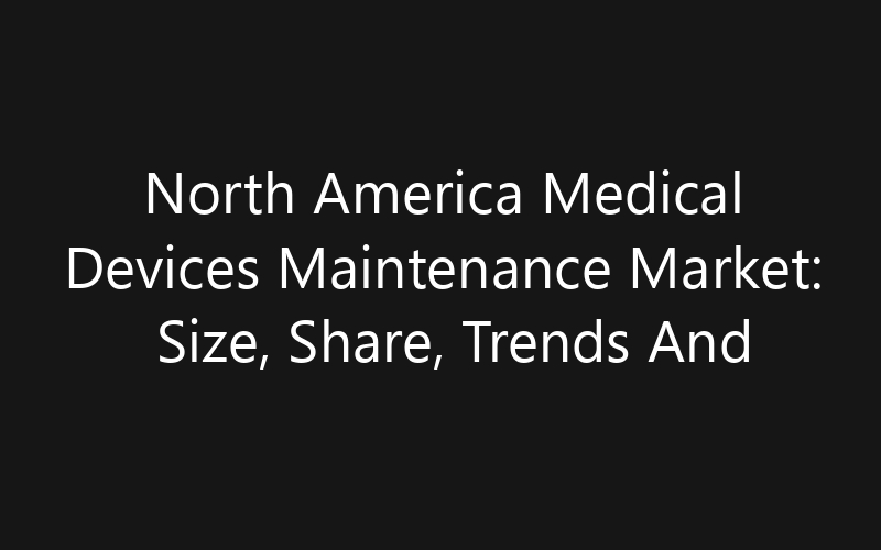 North America Medical Devices Maintenance Market: Size, Share, Trends And Forecast 2035