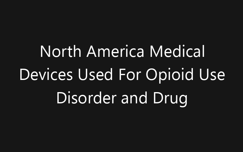North America Medical Devices Used For Opioid Use Disorder and Drug Addiction Treatment Market: Size, Share, Trends And Forecast 2035