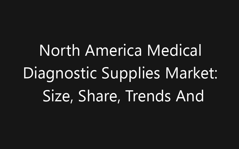 North America Medical Diagnostic Supplies Market: Size, Share, Trends And Forecast 2035