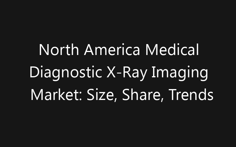 North America Medical Diagnostic X-Ray Imaging Market: Size, Share, Trends And Forecast 2035