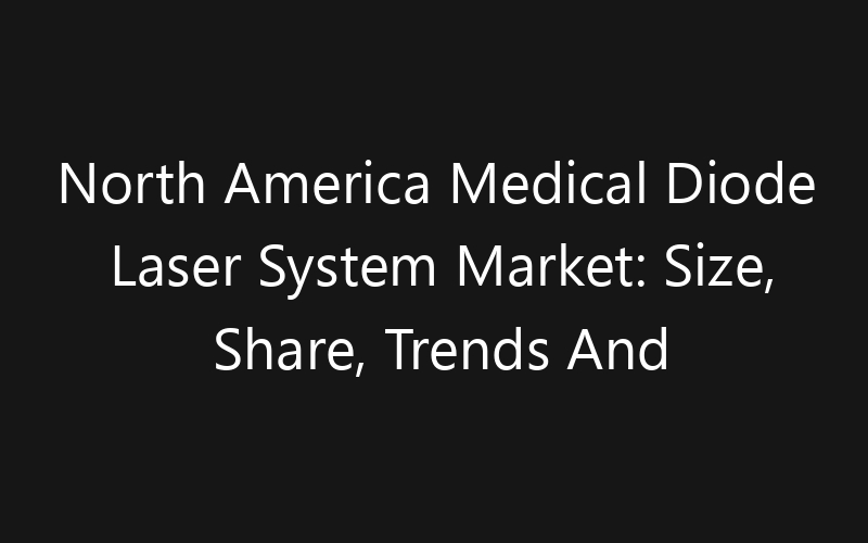 North America Medical Diode Laser System Market: Size, Share, Trends And Forecast 2035