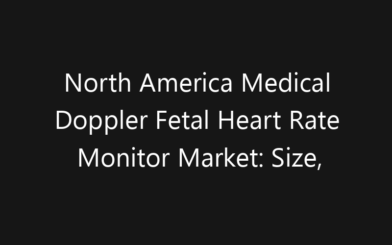 North America Medical Doppler Fetal Heart Rate Monitor Market: Size, Share, Trends And Forecast 2035