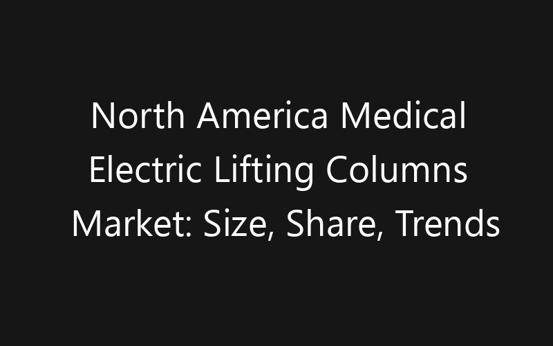 North America Medical Electric Lifting Columns Market: Size, Share, Trends And Forecast 2035