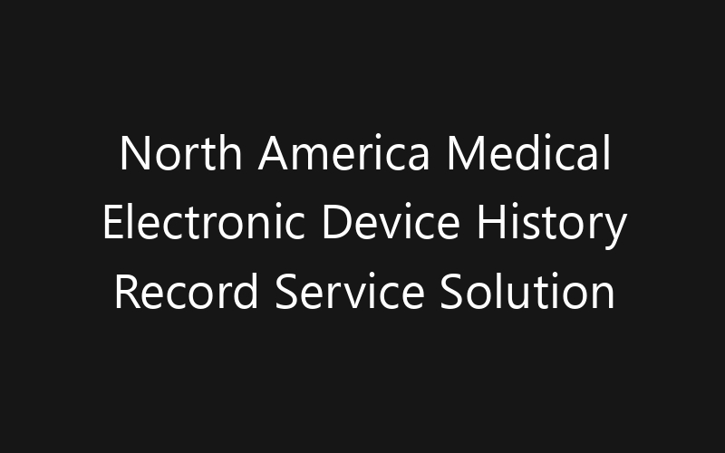 North America Medical Electronic Device History Record Service Solution Market: Size, Share, Trends And Forecast 2035