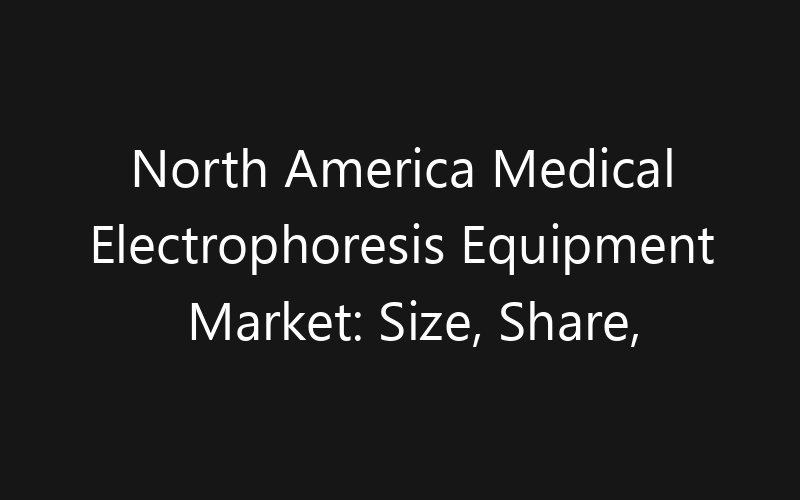 North America Medical Electrophoresis Equipment Market: Size, Share, Trends And Forecast 2035