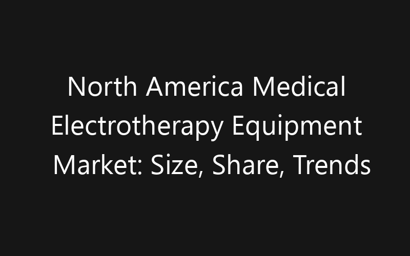 North America Medical Electrotherapy Equipment Market: Size, Share, Trends And Forecast 2035