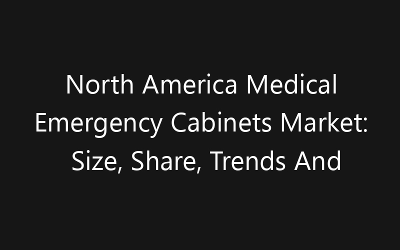 North America Medical Emergency Cabinets Market: Size, Share, Trends And Forecast 2035