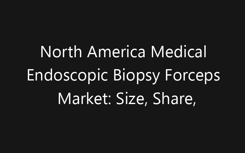 North America Medical Endoscopic Biopsy Forceps Market: Size, Share, Trends And Forecast 2035