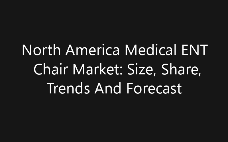North America Medical ENT Chair Market: Size, Share, Trends And Forecast 2035