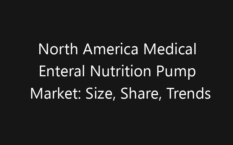 North America Medical Enteral Nutrition Pump Market: Size, Share, Trends And Forecast 2035
