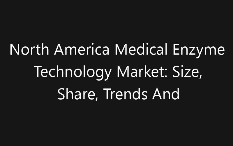 North America Medical Enzyme Technology Market: Size, Share, Trends And Forecast 2035