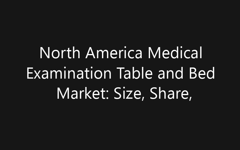 North America Medical Examination Table and Bed Market: Size, Share, Trends And Forecast 2035