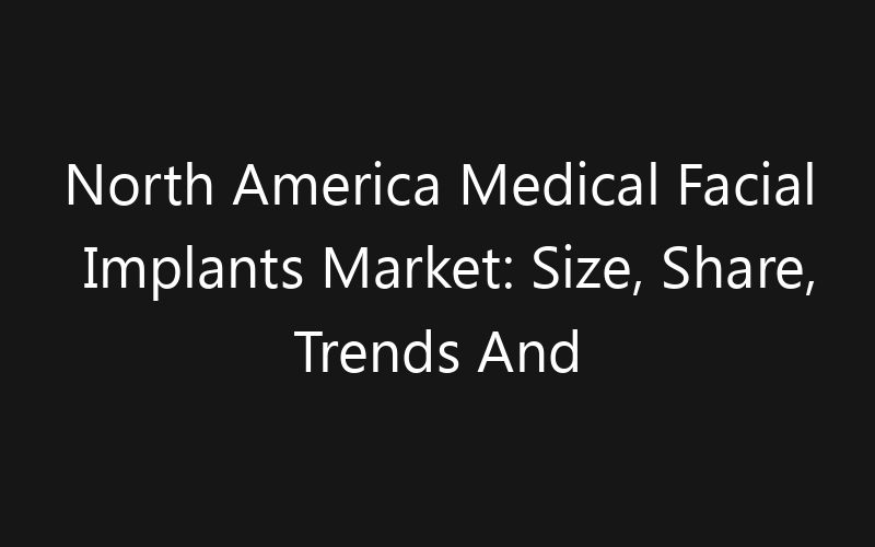 North America Medical Facial Implants Market: Size, Share, Trends And Forecast 2035