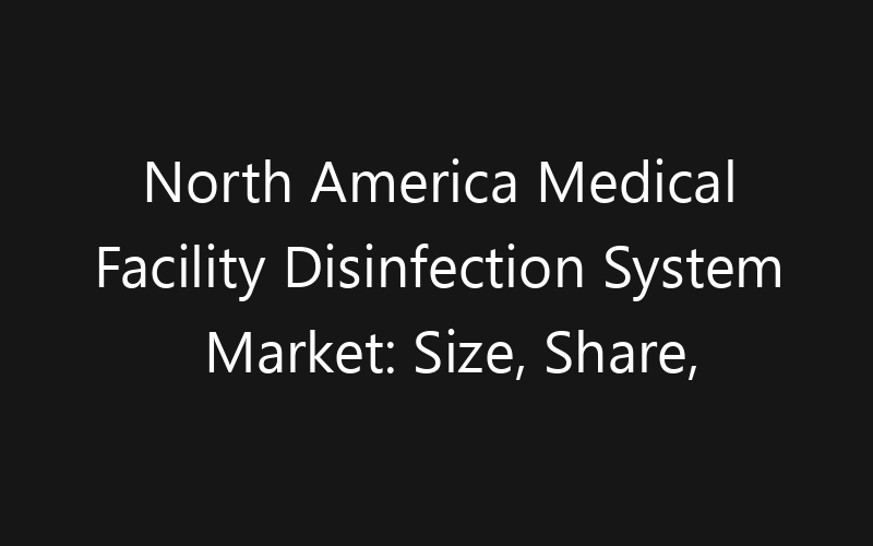 North America Medical Facility Disinfection System Market: Size, Share, Trends And Forecast 2035