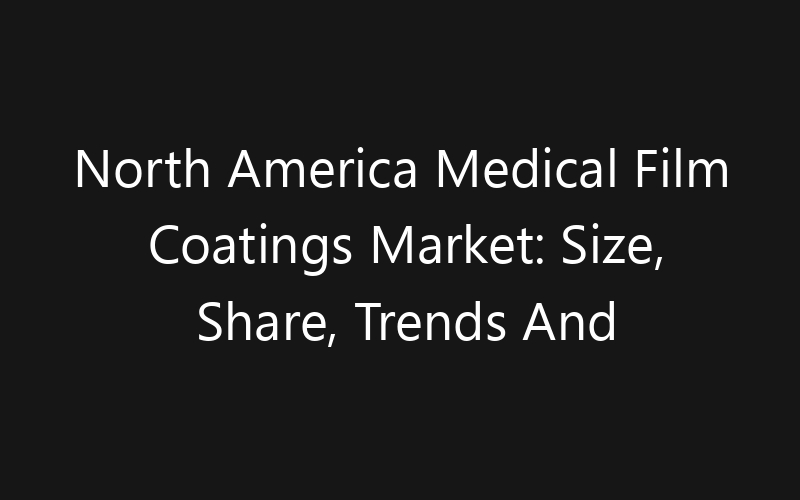 North America Medical Film Coatings Market: Size, Share, Trends And Forecast 2035
