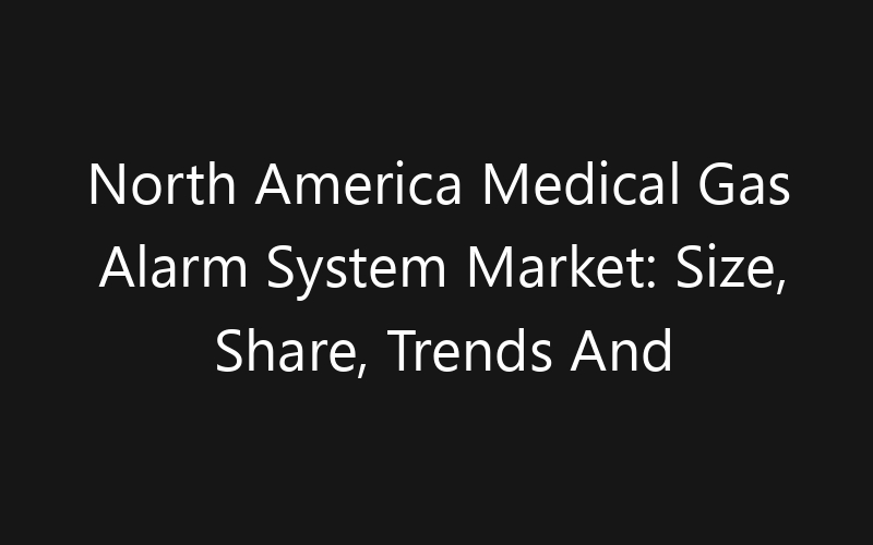 North America Medical Gas Alarm System Market: Size, Share, Trends And Forecast 2035