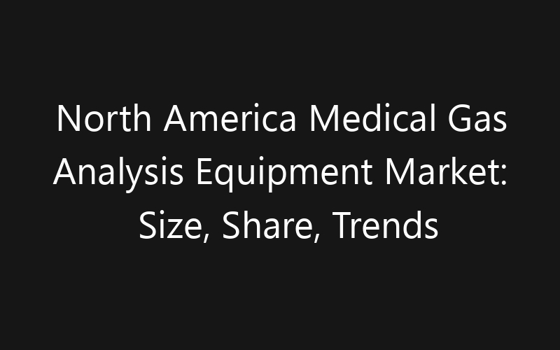 North America Medical Gas Analysis Equipment Market: Size, Share, Trends And Forecast 2035