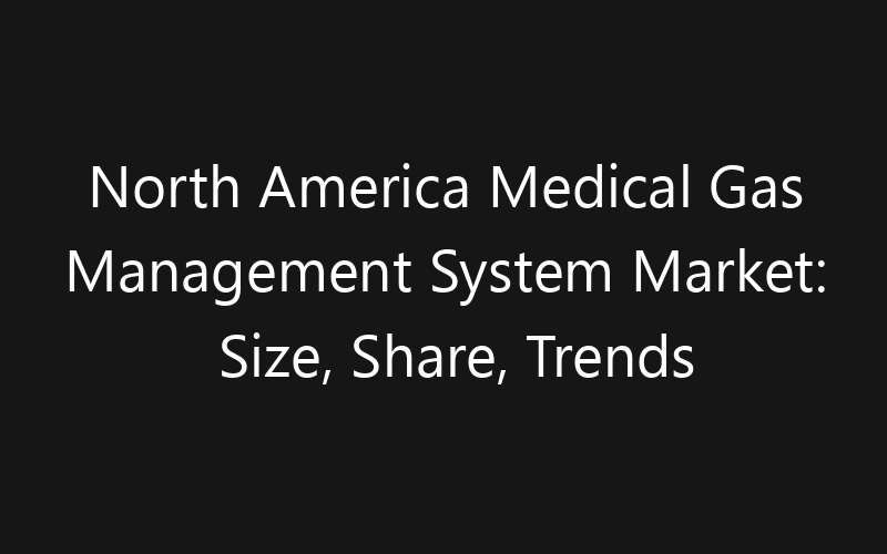 North America Medical Gas Management System Market: Size, Share, Trends And Forecast 2035