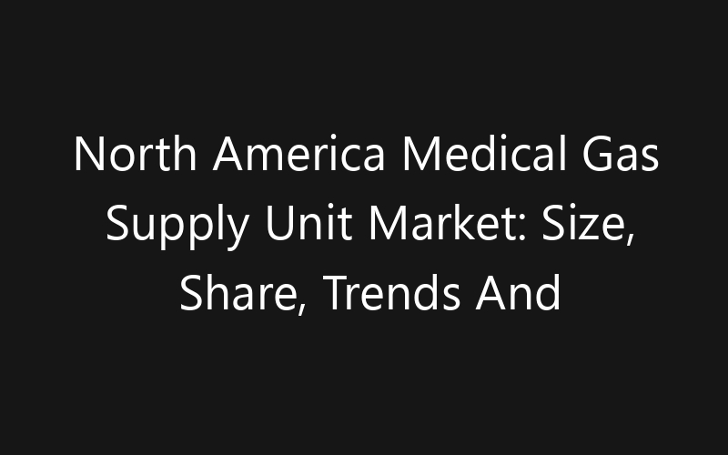 North America Medical Gas Supply Unit Market: Size, Share, Trends And Forecast 2035
