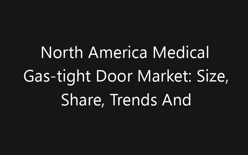 North America Medical Gas-tight Door Market: Size, Share, Trends And Forecast 2035