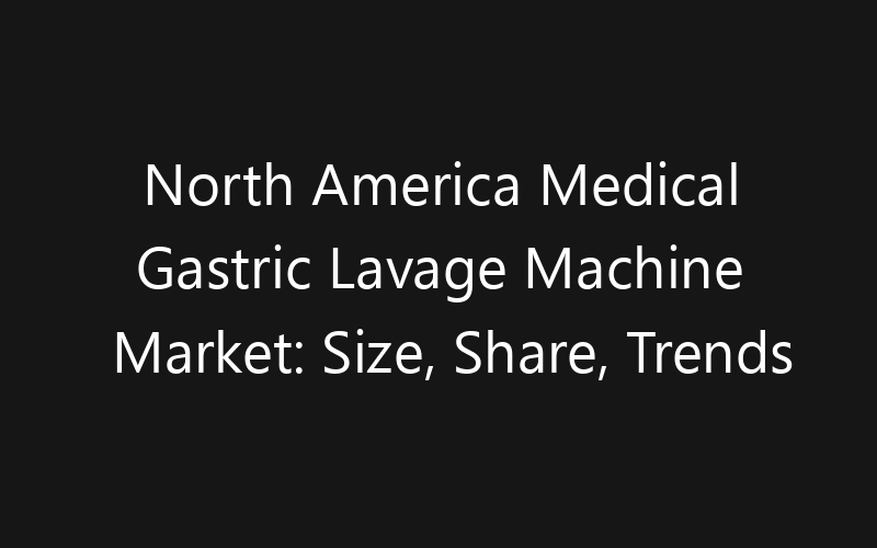 North America Medical Gastric Lavage Machine Market: Size, Share, Trends And Forecast 2035