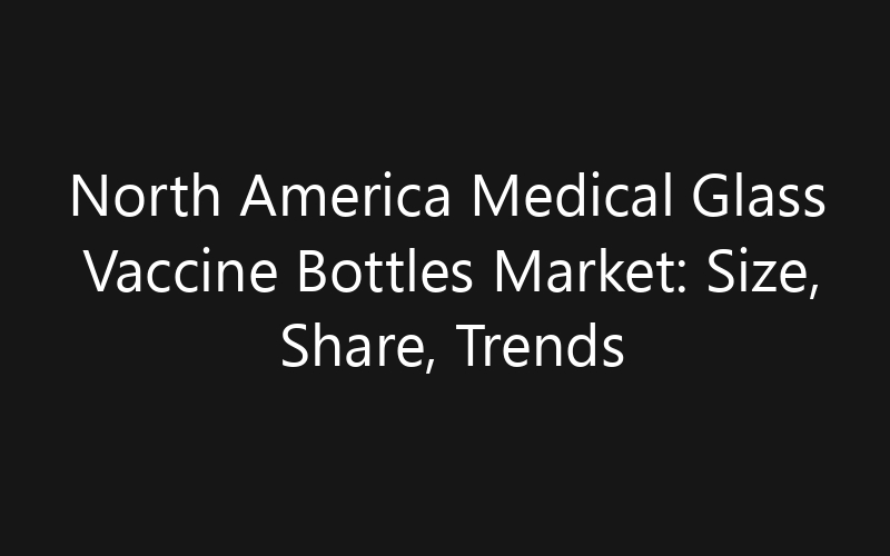 North America Medical Glass Vaccine Bottles Market: Size, Share, Trends And Forecast 2035