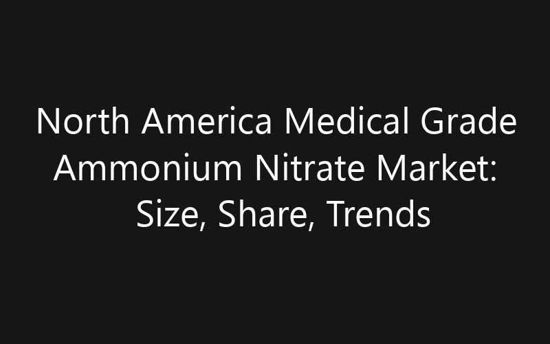 North America Medical Grade Ammonium Nitrate Market: Size, Share, Trends And Forecast 2035
