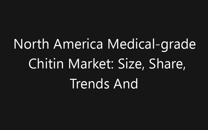 North America Medical-grade Chitin Market: Size, Share, Trends And Forecast 2035