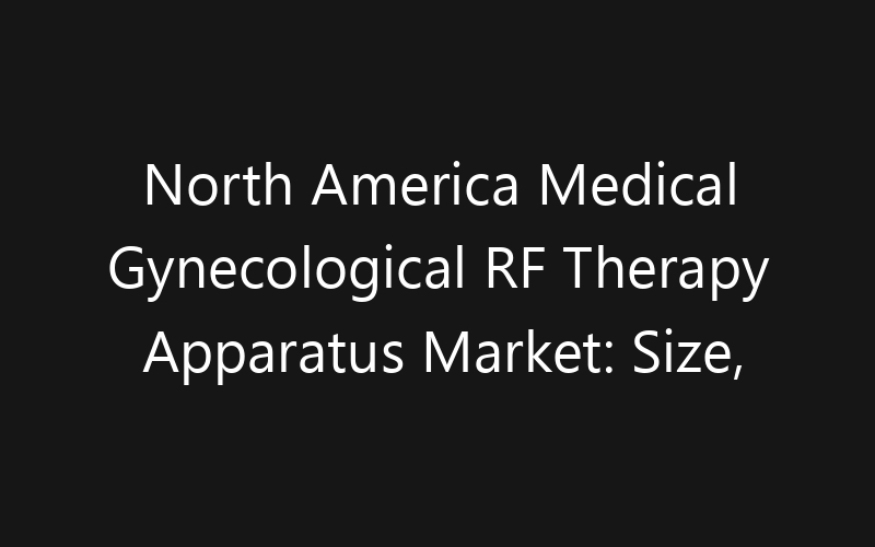North America Medical Gynecological RF Therapy Apparatus Market: Size, Share, Trends And Forecast 2035