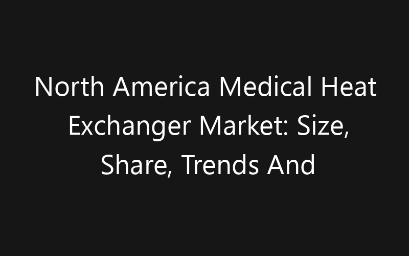 North America Medical Heat Exchanger Market: Size, Share, Trends And Forecast 2035