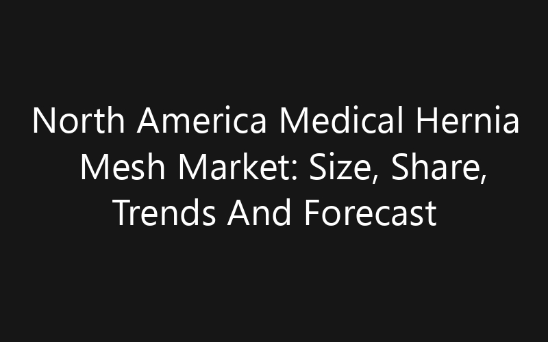 North America Medical Hernia Mesh Market: Size, Share, Trends And Forecast 2035