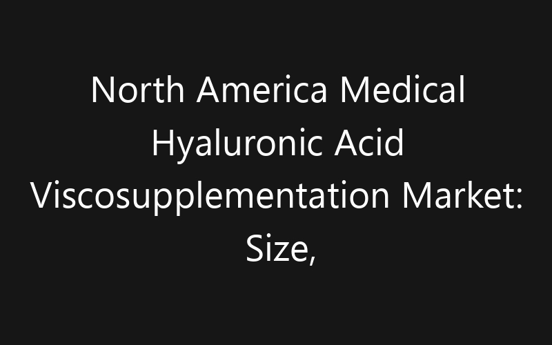 North America Medical Hyaluronic Acid Viscosupplementation Market: Size, Share, Trends And Forecast 2035