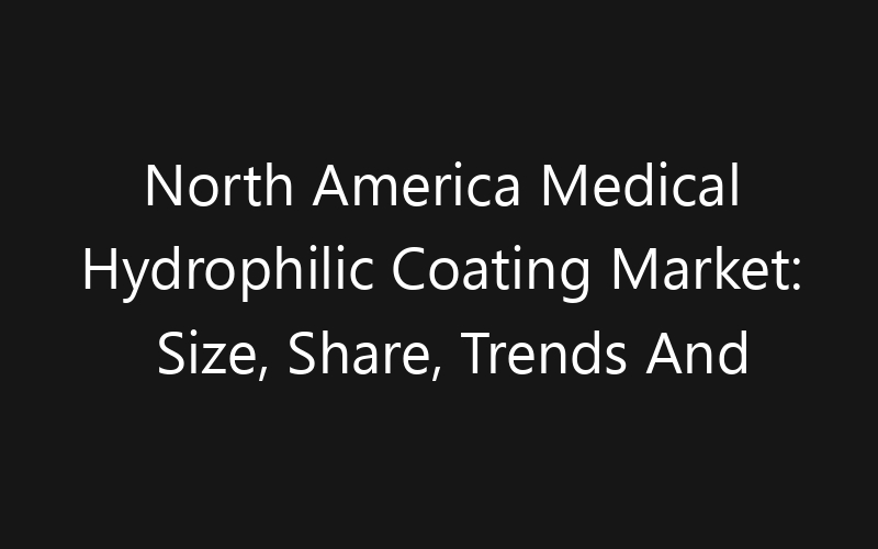North America Medical Hydrophilic Coating Market: Size, Share, Trends And Forecast 2035