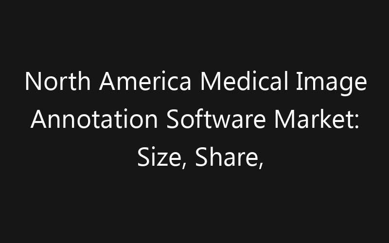 North America Medical Image Annotation Software Market: Size, Share, Trends And Forecast 2035