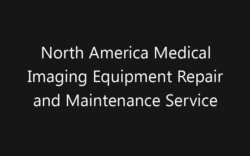 North America Medical Imaging Equipment Repair and Maintenance Service Market: Size, Share, Trends And Forecast 2035